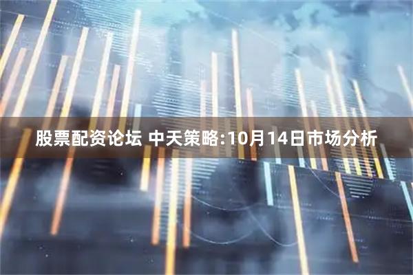 股票配资论坛 中天策略:10月14日市场分析