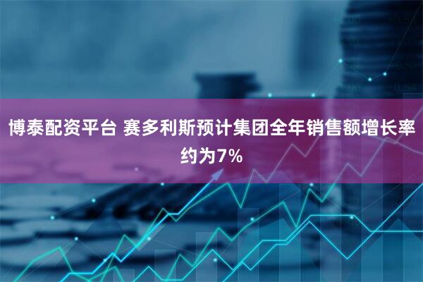 博泰配资平台 赛多利斯预计集团全年销售额增长率约为7%