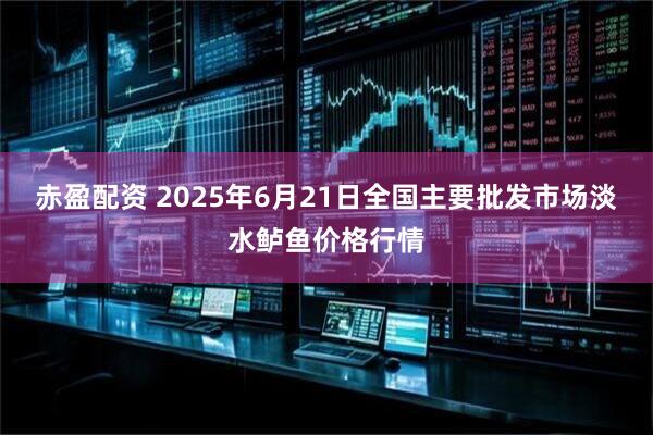 赤盈配资 2025年6月21日全国主要批发市场淡水鲈鱼价格行情