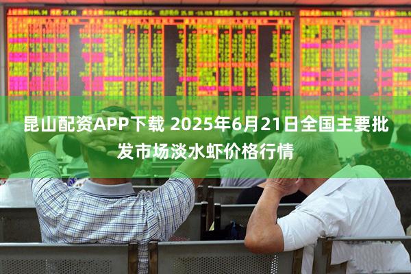 昆山配资APP下载 2025年6月21日全国主要批发市场淡水虾价格行情
