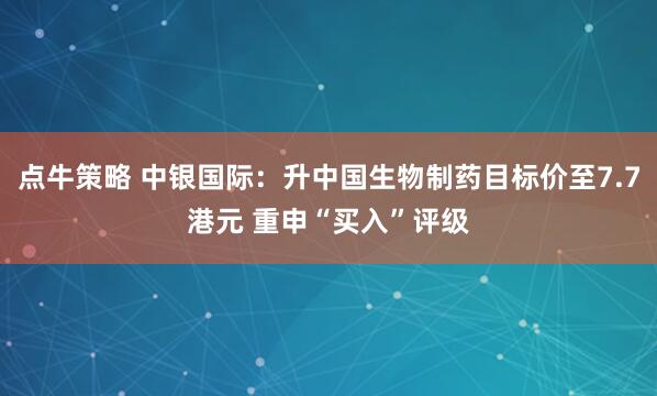 点牛策略 中银国际：升中国生物制药目标价至7.7港元 重申“买入”评级