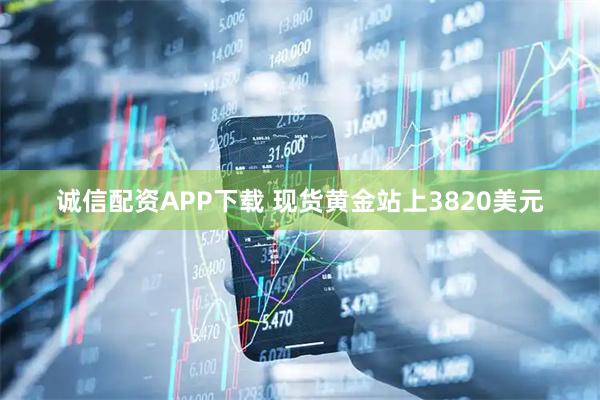 诚信配资APP下载 现货黄金站上3820美元