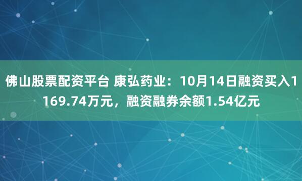 佛山股票配资平台 康弘药业：10月14日融资买入1169.74万元，融资融券余额1.54亿元
