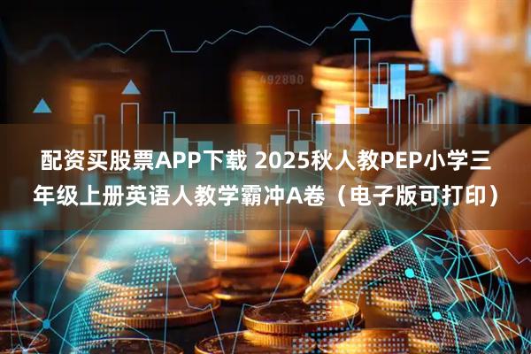 配资买股票APP下载 2025秋人教PEP小学三年级上册英语人教学霸冲A卷（电子版可打印）