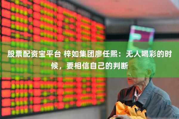 股票配资宝平台 梓如集团廖任熙：无人喝彩的时候，要相信自己的判断