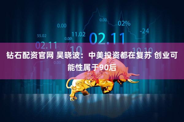 钻石配资官网 吴晓波：中美投资都在复苏 创业可能性属于90后