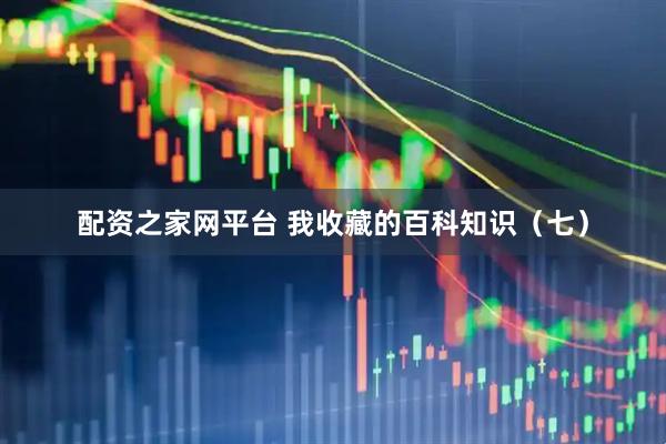 配资之家网平台 我收藏的百科知识（七）