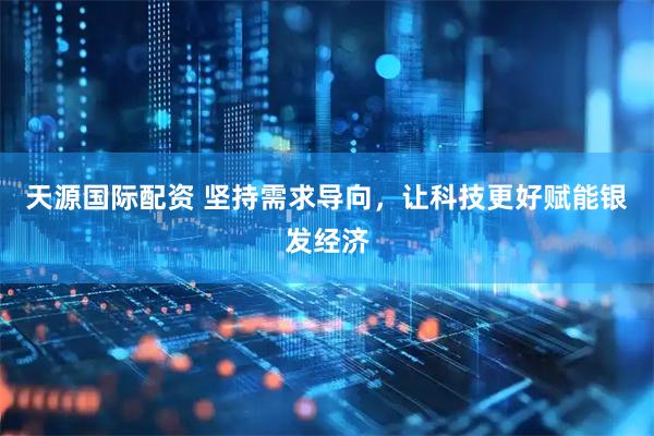 天源国际配资 坚持需求导向，让科技更好赋能银发经济