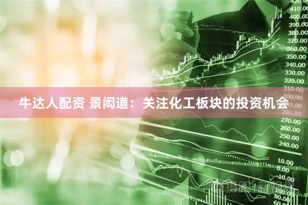 牛达人配资 景闳道：关注化工板块的投资机会