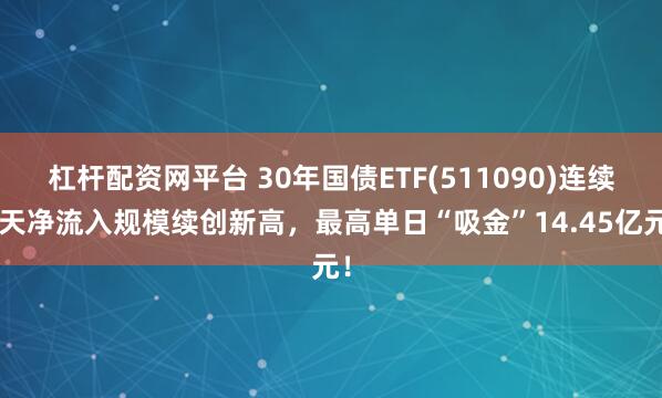 杠杆配资网平台 30年国债ETF(511090)连续5天净流入规模续创新高，最高单日“吸金”14.45亿元！