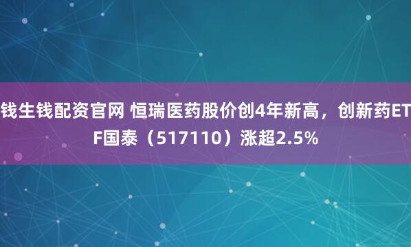 钱生钱配资官网 恒瑞医药股价创4年新高，创新药ETF国泰（517110）涨超2.5%