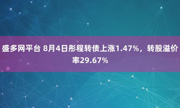 盛多网平台 8月4日彤程转债上涨1.47%，转股溢价率29.67%