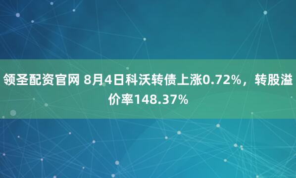 领圣配资官网 8月4日科沃转债上涨0.72%，转股溢价率148.37%