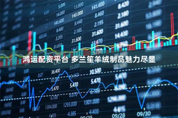 鸿运配资平台 多兰笙羊绒制品魅力尽显