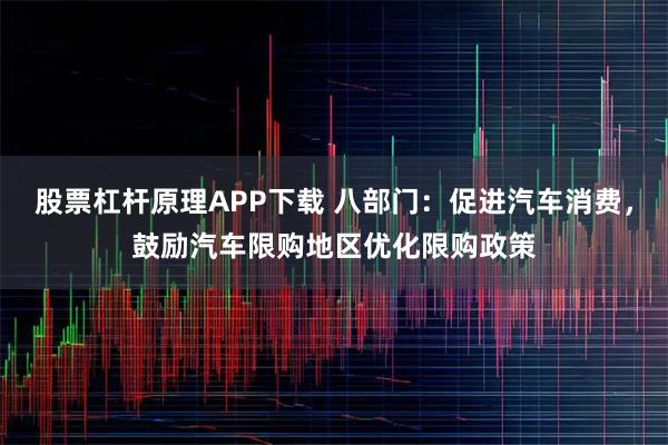 股票杠杆原理APP下载 八部门：促进汽车消费，鼓励汽车限购地区优化限购政策