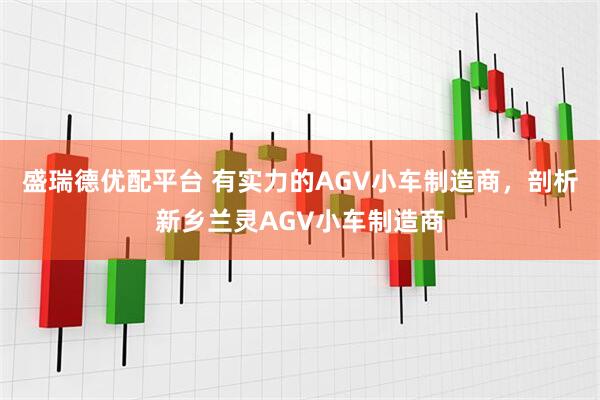 盛瑞德优配平台 有实力的AGV小车制造商，剖析新乡兰灵AGV小车制造商